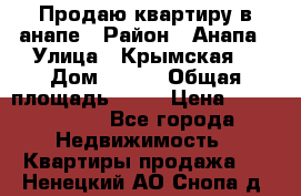 Продаю квартиру в анапе › Район ­ Анапа › Улица ­ Крымская  › Дом ­ 171 › Общая площадь ­ 54 › Цена ­ 5 000 000 - Все города Недвижимость » Квартиры продажа   . Ненецкий АО,Снопа д.